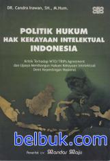 Politik Hukum Hak Kekayaan Intelektual Indonesia: Kritik Terhadap WTO/TRIPs Agreement dan Upaya Membangun Hukum Kekayaan Intelektual Demi Kepentingan Nasional
